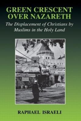 Green Crescent Over Nazareth: The Displacement of Christians by Muslims in the Holy Land - Raphael Israeli - cover