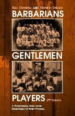 Barbarians, Gentlemen and Players: A Sociological Study of the Development of Rugby Football - Kenneth Sheard,Eric Dunning - cover