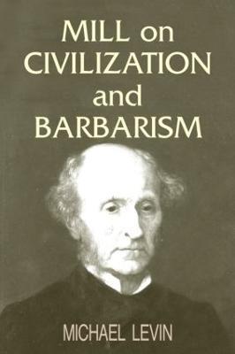 Mill on Civilization and Barbarism - Michael Levin - cover