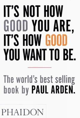 It's Not How Good You Are, It's How Good You Want To Be. Ediz. illustrata - Paul Arden - copertina