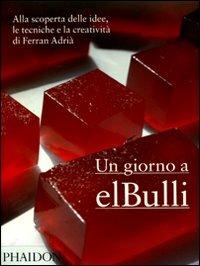 Un giorno a elBulli. Alla scoperta delle idee, le tecniche e la creatività di Ferran Adrià - Ferran Adrià,Albert Adrià,Juli Soler - copertina