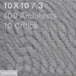 10 x 10. 100 architects. 10 critics. Vol. 3