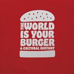 The world is your burger. A cultural history. Ediz. a colori