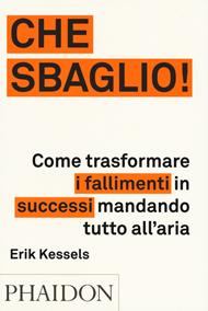 Che sbaglio! Come trasformare i fallimenti in successi mandando tutto all'aria. Ediz. a colori