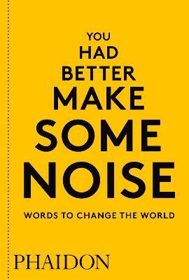 You Had Better Make Some Noise: Words to Change the World - Phaidon Editors - cover