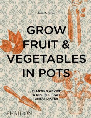 Grow fruit & vegetables in pots. Planting advice & recipes from great dixter - Aaron Bertelsen - copertina
