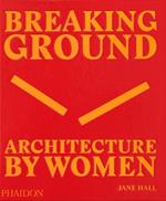 Breaking ground. Architecture by women. Ediz. illustrata