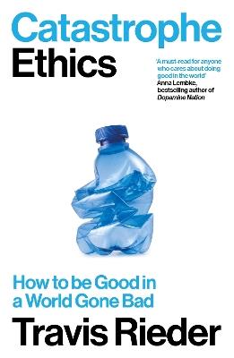 Catastrophe Ethics: How to Be Good in a World Gone Bad - Travis Rieder - cover