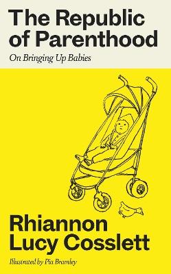The Republic of Parenthood: On Bringing Up Babies - Rhiannon Lucy Cosslett - cover