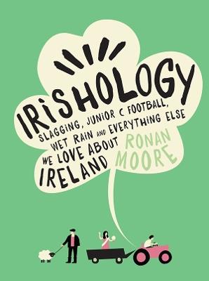 Irishology: Slagging, Junior C Football, Wet Rain and everything else we love about Ireland - Ronan Moore - cover