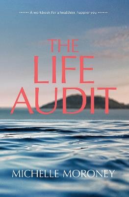 The Life Audit: A workbook for a healthier, happier you - Michelle Moroney - cover