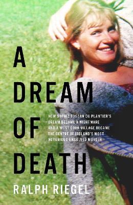 A Dream of Death: How Sophie Toscan du Plantier’s dream became a nightmare and a west Cork village became the centre of Ireland’s most notorious unsolved murder - Ralph Riegel - cover