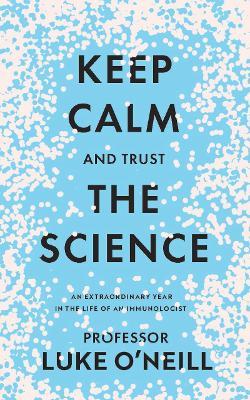 Keep Calm and Trust the Science: An Extraordinary Year in the Life of an Immunologist - Luke O'Neill - cover