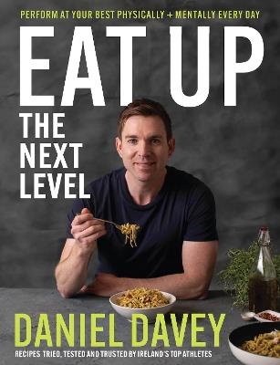 Eat Up – The Next Level: Perform at your best physically + mentally every day - Daniel Davey - cover
