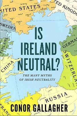 Is Ireland Neutral: The Many Myths of Irish Neutrality - Conor Gallagher - cover