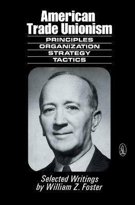 American Trade Unionism: Principles, Organisation, Strategy and Tactics - William Zebulon Foster - cover