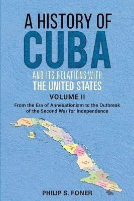 A History of Cuba and its Relations with the United States Vol II, 1845-1895: From the Era of Annexationism to the Beginning of the Second War for Independence - Phillip Sheldon Foner - cover