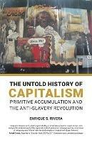 The Untold History of Capitalism: Primitive accumulation and the anti-slavery revolution - Enrique S Rivera - cover