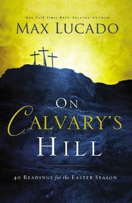 On Calvary's Hill: 40 Readings for the Easter Season (A 40-Day Lent Devotional) - Max Lucado - cover