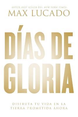 Dias de gloria: Disfruta tu vida en la tierra prometida ahora - Max Lucado - cover