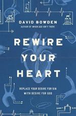 Rewire Your Heart: Replace Your Desire for Sin with Desire For God