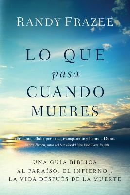 Lo que pasa cuando mueres: Una guia biblica al paraiso, el infierno y la vida despues de la muerte - Randy Frazee - cover