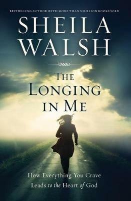 The Longing in Me: How Everything You Crave Leads to the Heart of God - Sheila Walsh - cover