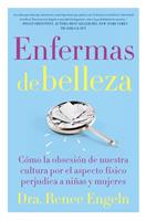Enfermas de Belleza: Cómo La Obsesión de Nuestra Cultura Por El Aspecto Físico Hace Daño a Chicas Y Mujeres - Renee Engeln - cover