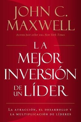 La mejor inversión de un líder: La atracción, el desarrollo y la multiplicación de líderes (The Leader's Greatest Return, Spanish Edition) - John C. Maxwell - cover