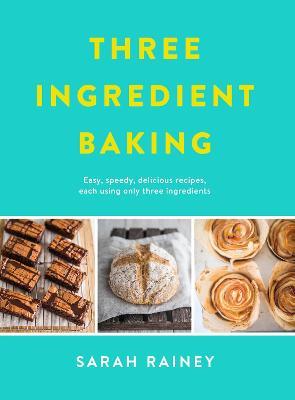 Three Ingredient Baking: Incredibly simple treats with minimal ingredients - Sarah Rainey - cover