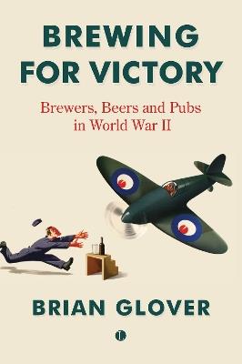 Brewing for Victory: Brewers, Beers and Pubs in World War II - Brian Glover - cover