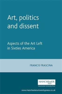 Art, Politics and Dissent: Aspects of the Art Left in Sixties America - Francis Frascina - cover