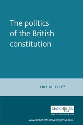 The Politics of the British Constitution - Michael Foley - cover