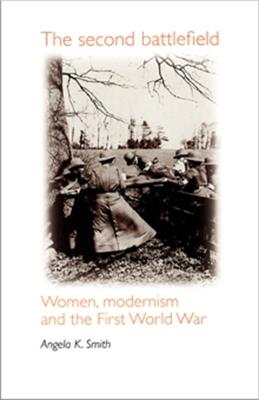 The Second Battlefield: Women, Modernism and the First World War - Angela Smith - cover