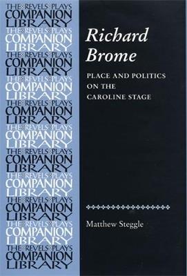 Richard Brome: Place and Politics on the Caroline Stage - Matthew Steggle - cover