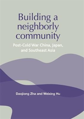 Building a Neighborly Community: Post-Cold War China, Japan, and Southeast Asia - Daojiong Zha,Weixing Hu - cover
