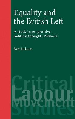 Equality and the British Left: A Study in Progressive Political Thought, 1900-64 - Ben Jackson - cover