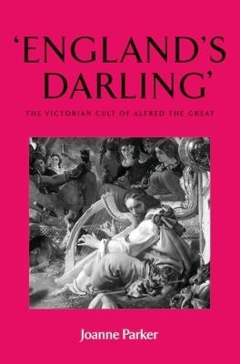 'England'S Darling': The Victorian Cult of Alfred the Great - Joanne Parker - cover
