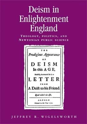 Deism in Enlightenment England: Theology, Politics, and Newtonian Public Science - Jeffrey Wigelsworth - cover