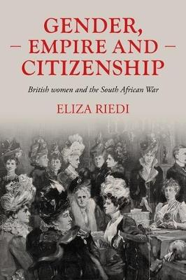 Gender, Empire and Citizenship: British Women and the South African War - Eliza Riedi - cover
