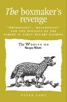 The Boxmaker'S Revenge: 'Orthodoxy', 'Heterodoxy' and the Politics of the Parish in Early Stuart London - Peter Lake - cover