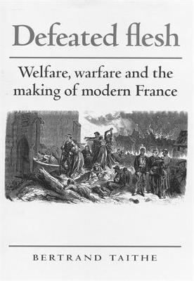 Defeated Flesh: Welfare, Warfare and the Making of Modern France - Bertrand Taithe - cover