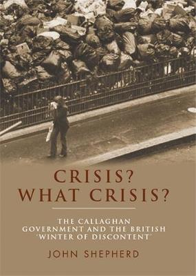 Crisis? What Crisis?: The Callaghan Government and the British ‘Winter of Discontent’ - John Shepherd - cover