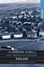 The Working Class in Mid-Twentieth-Century England: Community, Identity and Social Memory