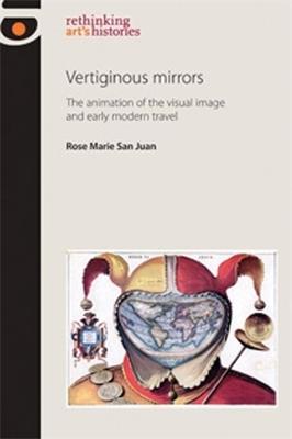 Vertiginous Mirrors: The Animation of the Visual Image and Early Modern Travel - Rose Marie San Juan - cover