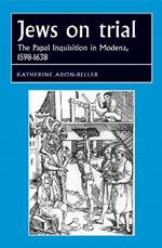 Jews on Trial: The Papal Inquisition in Modena, 1598–1638