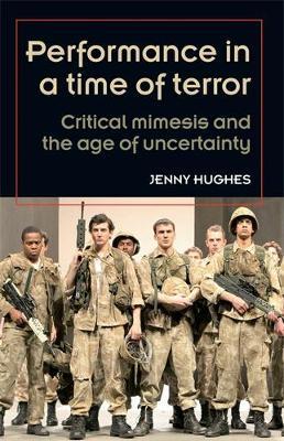 Performance in a Time of Terror: Critical Mimesis and the Age of Uncertainty - Jenny Hughes - cover