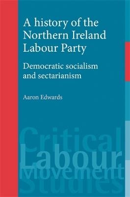 A History of the Northern Ireland Labour Party: Democratic Socialism and Sectarianism - Aaron Edwards - cover