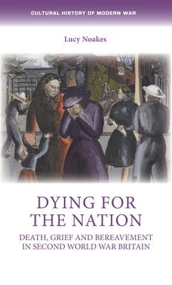 Dying for the Nation: Death, Grief and Bereavement in Second World War Britain - Lucy Noakes - cover