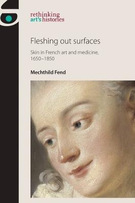 Fleshing out Surfaces: Skin in French Art and Medicine, 1650–1850 - Mechthild Fend - cover